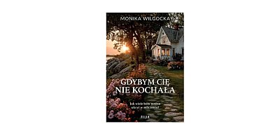 Wydawnictwo Filia prezentuje: „Gdybym cię nie kochała” Monika Wilgocka