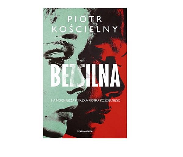Wydawnictwo Czarna Owca prezentuje: „Bezsilna” Piotr Kościelny-161025